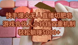 （9177期）快手爆火无人直播切肥皂，游戏合伙人小铃铛双重机制，轻松躺赚5000+-优优云创