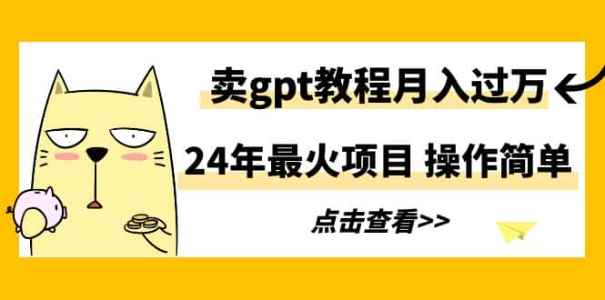 （9180期）24年最火项目，卖gpt教程月入过万，操作简单-优优云创网