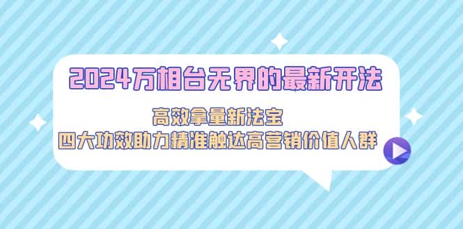 （9192期）2024万相台无界的最新开法，高效拿量新法宝，四大功效助力精准触达高营…-优优云创网