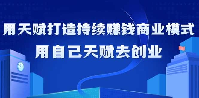 （9193期）如何利用天赋打造持续赚钱商业模式，用自己天赋去创业（21节课无水印）-优优云创网