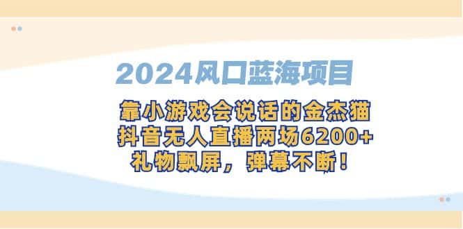 （9205期）2024风口蓝海项目，靠小游戏会说话的金杰猫，抖音无人直播两场6200+，礼…-优优云创网