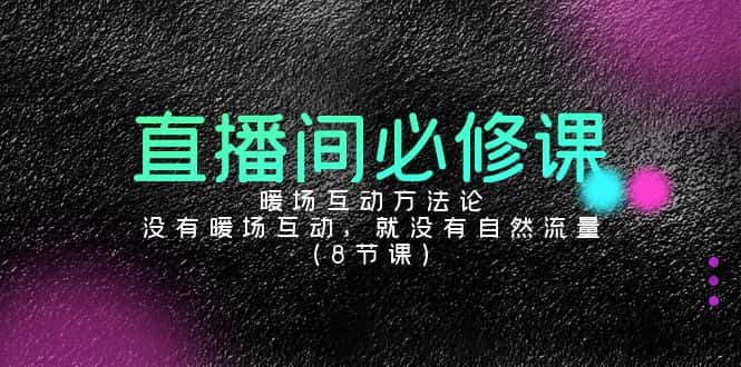 （9209期）直播间必修课：暖场互动方法论，没有暖场互动，就没有自然流量（8节课）-优优云创网