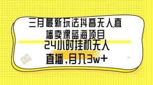（9229期）三月最新玩法抖音无人直播卖课蓝海项目，24小时无人直播，月入3w+-副业吧