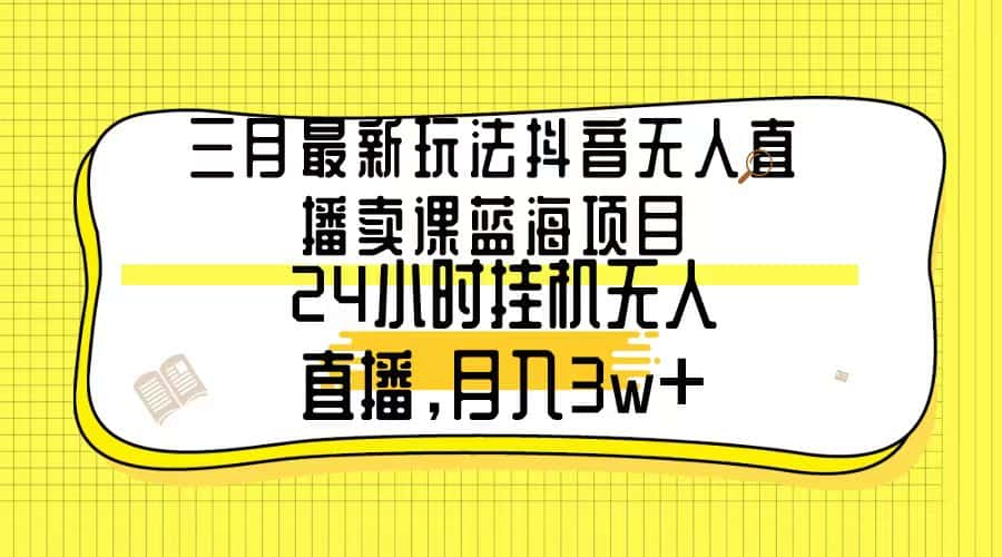 （9229期）三月最新玩法抖音无人直播卖课蓝海项目，24小时无人直播，月入3w+-副业吧