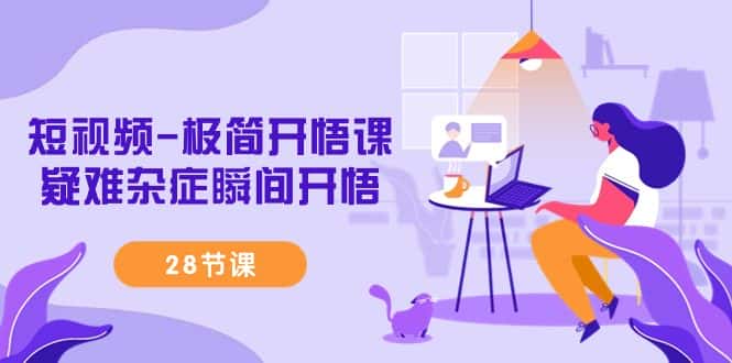 （9230期）短视频-极简开悟课，疑难杂症瞬间开悟（28节课）-副业吧