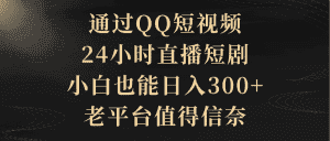 （9241期）通过QQ短视频、24小时直播短剧，小白也能日入300+，老平台值得信奈-优优云创