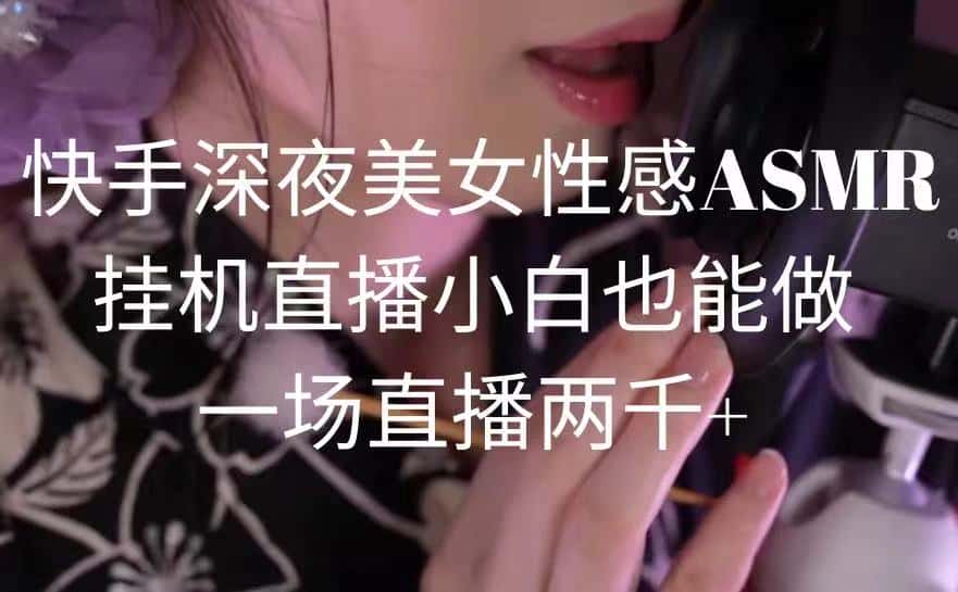 （9243期）快手深夜美女性感ASMR挂机直播，小白也能做，一场直播两千+-优优云创