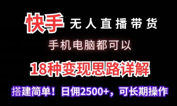 快手无人直播带货，手机电脑都可以，18种变现思路详解，搭建简单日佣2500+-优优云创