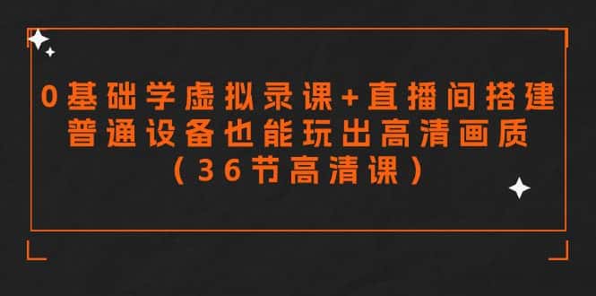 （9285期）零基础学虚拟录课+直播间搭建，普通设备也能玩出高清画质（36节高清课）-优优云创网