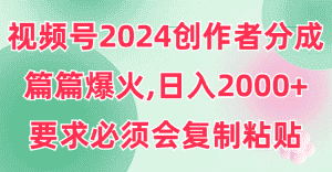 （9292期）视频号2024创作者分成，片片爆火，要求必须会复制粘贴，日入2000+-优优云创