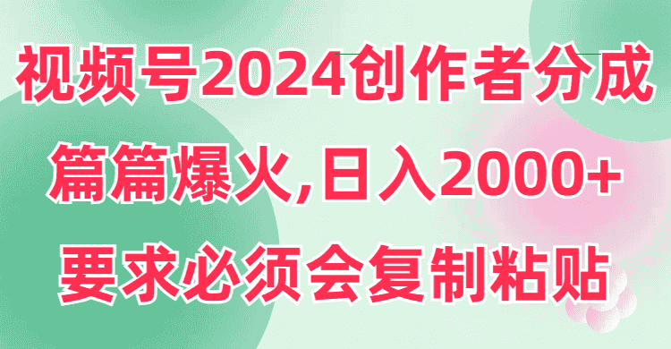 （9292期）视频号2024创作者分成，片片爆火，要求必须会复制粘贴，日入2000+-优优云创