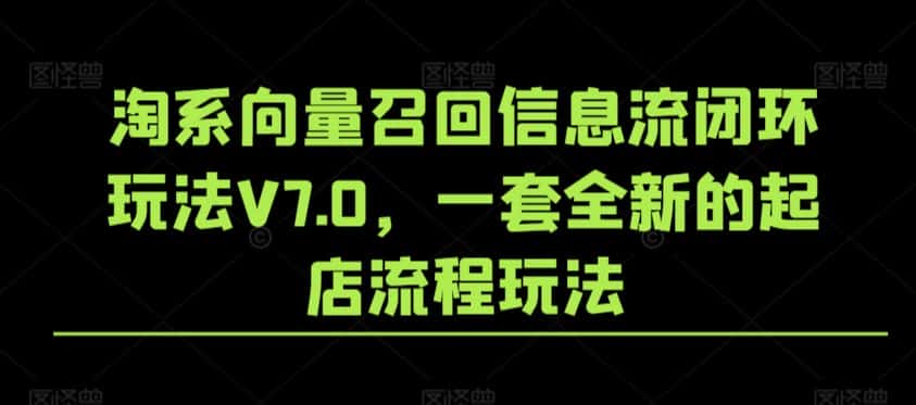 淘系向量召回信息流闭环玩法V7.0，一套全新的起店流程玩法-优优云创网