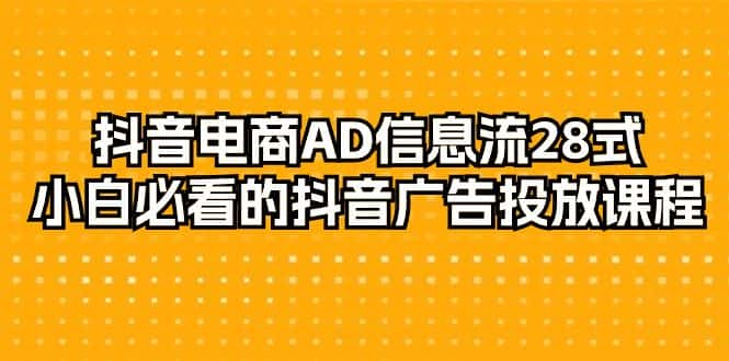 （9299期）抖音电商-AD信息流 28式，小白必看的抖音广告投放课程-29节-优优云创