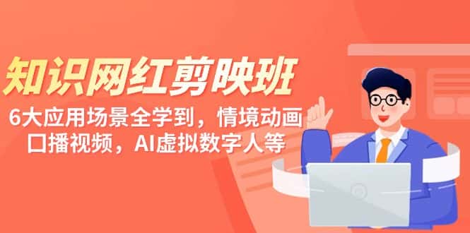 (9302期)知识 网红剪映班,6大应用 场景全学到,情境动画,囗播视频,AI虚拟数字人-优优云创网