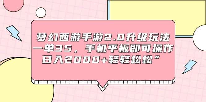 （9303期）梦幻西游手游2.0升级玩法，一单35，手机平板即可操作，日入2000+轻轻松松”-优优云创网