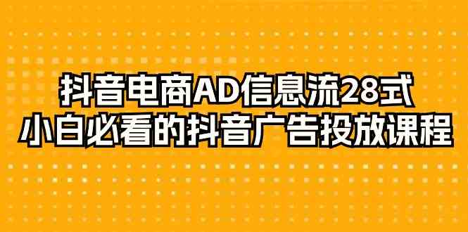 抖音电商AD信息流28式，小白必看的抖音广告投放课程（29节课）-优优云创网
