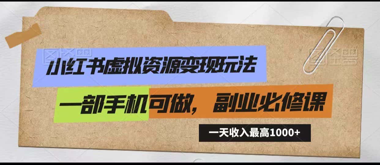 小红书虚拟资源变现玩法,一天最高收入1000+一部手机可做,新手必修课-优优云创网