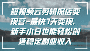 短视频云剪辑探店变现营-最快7天变现，新手小白也能轻松创造稳定副业收入-优优云创