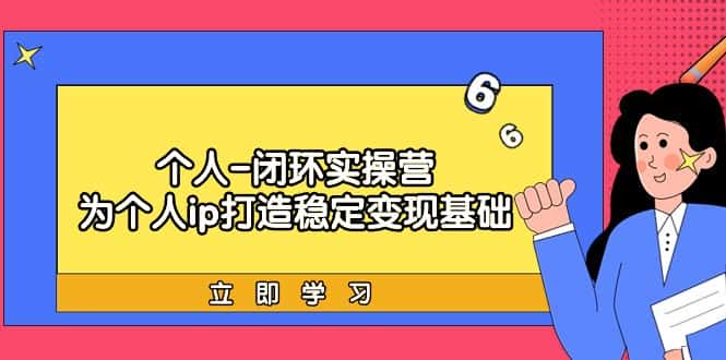 （9331期）个人-闭环实操营：为个人ip打造稳定变现基础，从价值定位/爆款打造/产品…-优优云创网