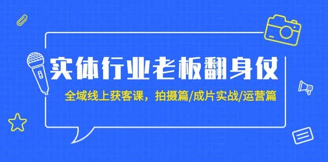 (9332期)实体行业老板翻身仗:全域-线上获客课,拍摄篇/成片实战/运营篇(20节课)-优优云创网