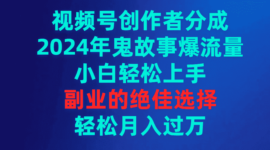 （9385期）视频号创作者分成，2024年鬼故事爆流量，小白轻松上手，副业的绝佳选择…-优优云创网
