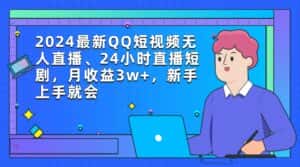 （9378期）2024最新QQ短视频无人直播、24小时直播短剧，月收益3w+，新手上手就会-优优云创