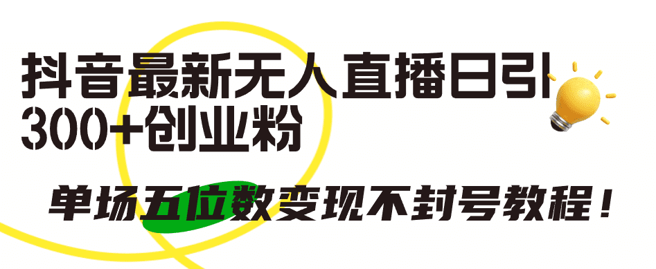 （9366期）抖音最新无人直播日引300+创业粉，单场五位数变现不封号教程！-优优云创网