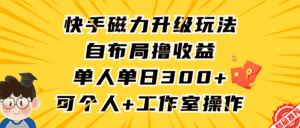 （9368期）快手磁力升级玩法，自布局撸收益，单人单日300+，个人工作室均可操作-优优云创网