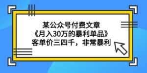 （9365期）某公众号付费文章《月入30万的暴利单品》客单价三四千，非常暴利-优优云创网