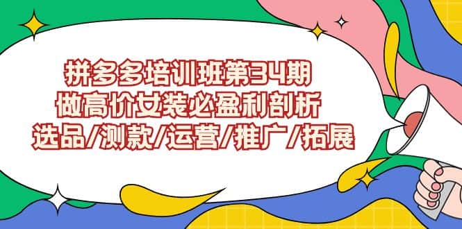 拼多多培训班第34期：做高价女装必盈利剖析 选品/测款/运营/推广/拓展-优优云创网