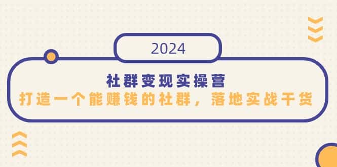（9349期）社群变现实操营，打造一个能赚钱的社群，落地实战干货，尤其适合知识变现-优优云创网