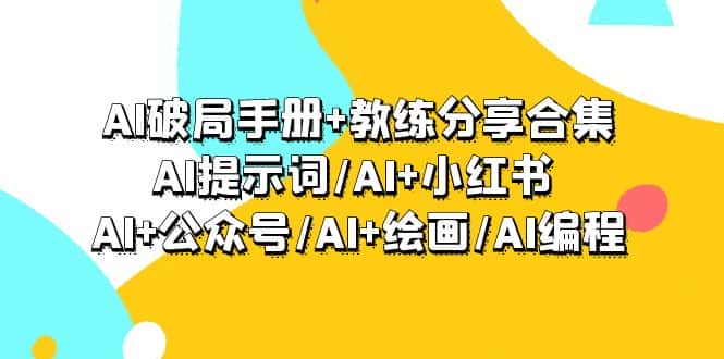 （9351期）AI破局手册+教练分享合集：AI提示词/AI+小红书 /AI+公众号/AI+绘画/AI编程-优优云创网