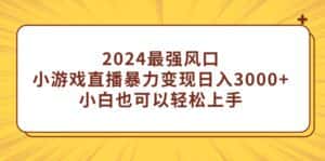 （9342期）2024最强风口，小游戏直播暴力变现日入3000+小白也可以轻松上手-优优云创网