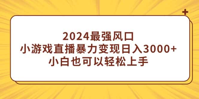 （9342期）2024最强风口，小游戏直播暴力变现日入3000+小白也可以轻松上手-优优云创网