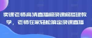 卖课老师高清直播间录课间搭建教学，老师在家轻松搞定录课直播-优优云创网