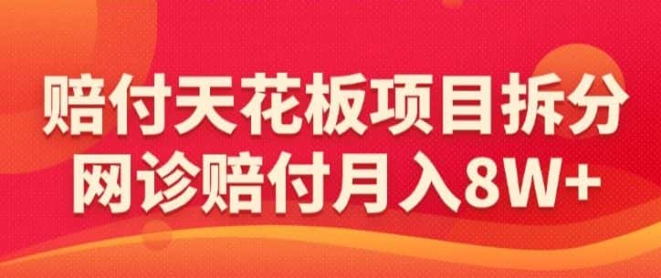 赔付天花板项目拆分，网诊赔付月入8W+-【仅揭秘】-优优云创网