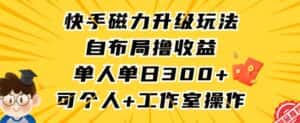 快手磁力升级玩法，自布局撸收益，单人单日300+，个人工作室均可操作-优优云创网