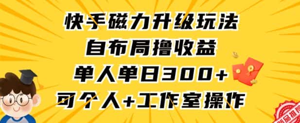 快手磁力升级玩法，自布局撸收益，单人单日300+，个人工作室均可操作-优优云创网