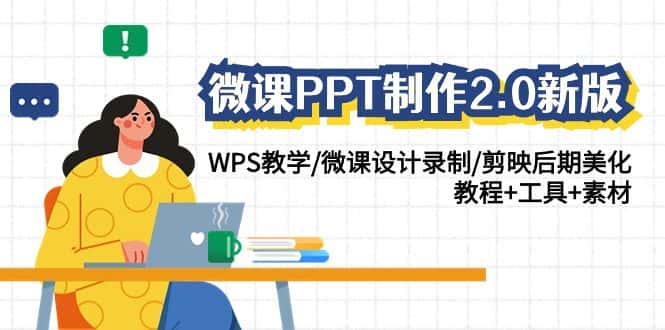 微课PPT制作2.0新版:WPS教学/微课设计录制/剪映后期美化/教程+工具+素材-优优云创网