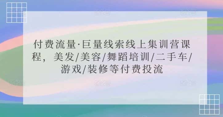 付费流量·巨量线索线上集训营课程，美发/美容/舞蹈培训/二手车/游戏/装修等付费投流-优优云创网