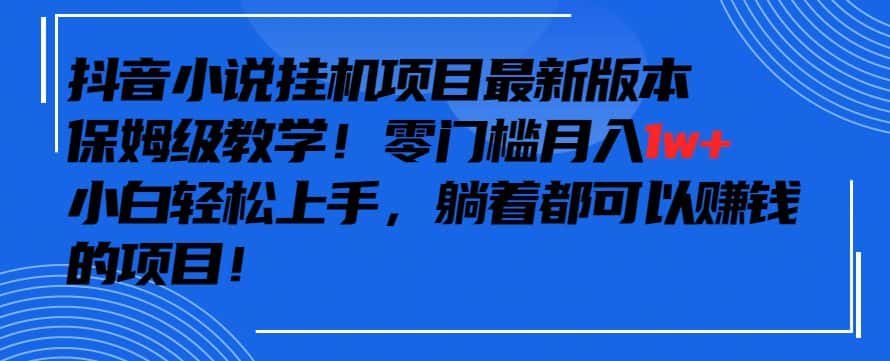 抖音最新小说挂机项目，保姆级教学，零成本月入1w+，小白轻松上手-优优云创网