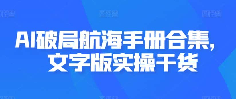 AI破局航海手册合集，文字版实操干货-优优云创网