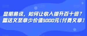 显明易说，如何让收入提升百十倍？‮篇这‬文‮至章‬少价值5000元[付费文章]-优优云创网
