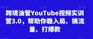 跨境油管YouTube视频实训营3.0，帮助你稳入局、搞流量、打爆款-优优云创网