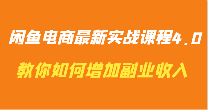 闲鱼电商最新实战课程4.0-教你如何快速增加副业收入-优优云创网