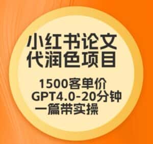 毕业季小红书论文代润色项目，本科1500，专科1200，高客单GPT4.0-20分钟一篇带实操-优优云创网