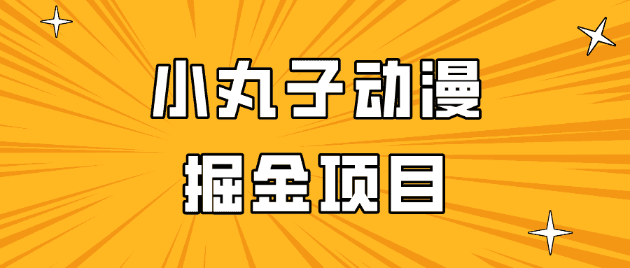 日入300的小丸子动漫掘金项目，简单好上手，适合所有朋友操作！-优优云创网