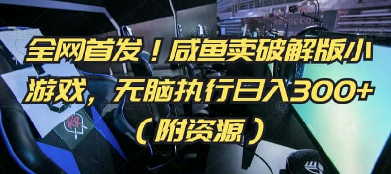 全网首发！咸鱼卖破解版小游戏，无脑执行日入300+（附资源）-优优云创网