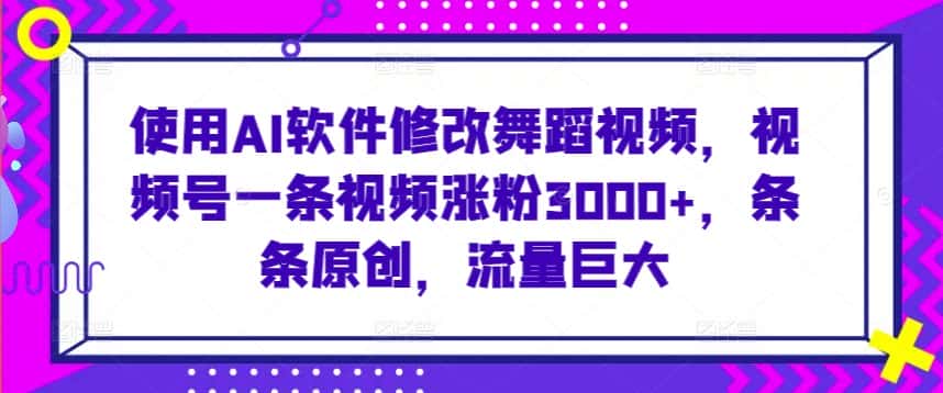 使用AI软件修改舞蹈视频，视频号一条视频涨粉3000+，条条原创，流量巨大-优优云创网