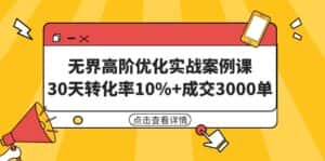 （9409期）无界高阶优化实战案例课，30天转化率10%+成交3000单（8节课）-优优云创网